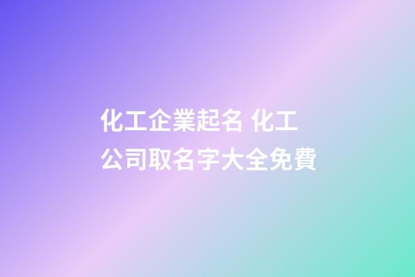 化工企業起名 化工公司取名字大全免費-第1張-公司起名-玄機派